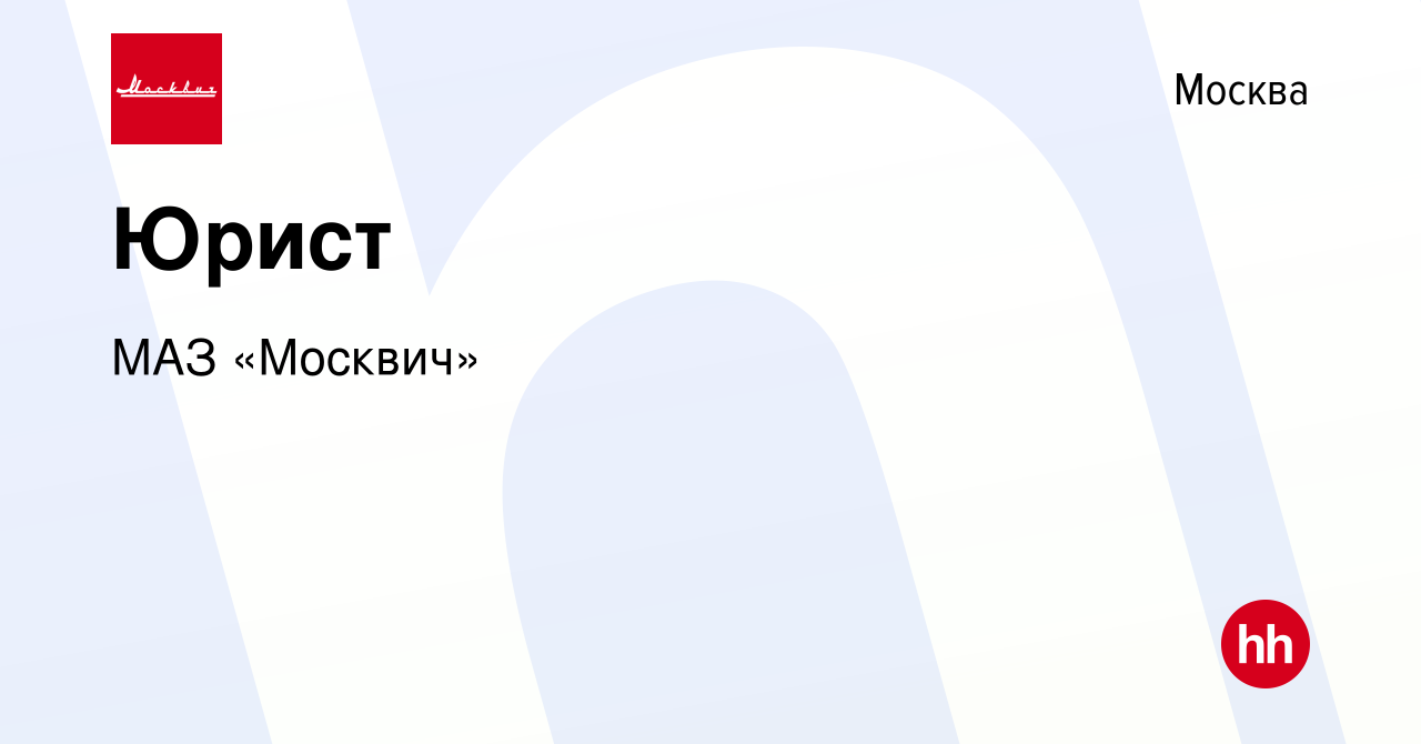 Вакансия Юрист в Москве, работа в компании МАЗ «Москвич» (вакансия в архиве  c 26 сентября 2022)