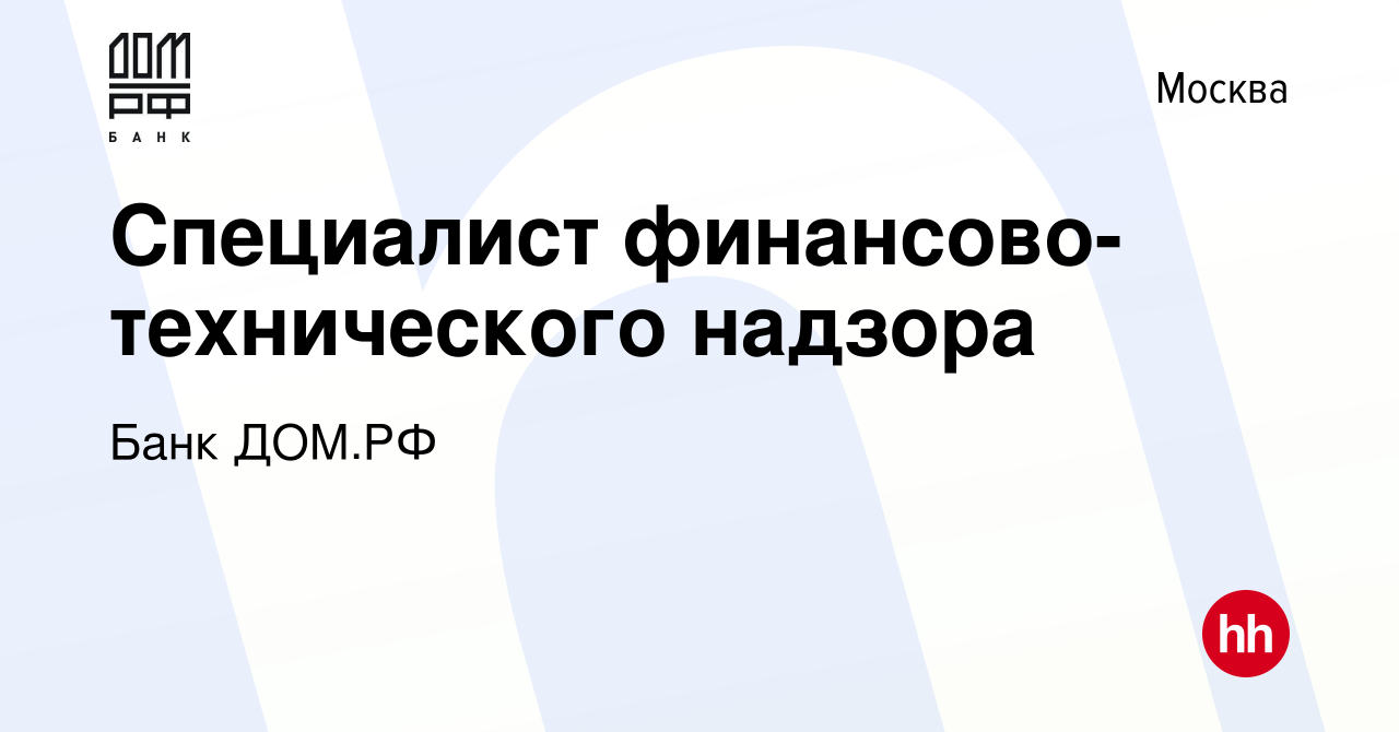 Вакансия Специалист финансово-технического надзора в Москве, работа в  компании Банк ДОМ.РФ (вакансия в архиве c 20 декабря 2022)