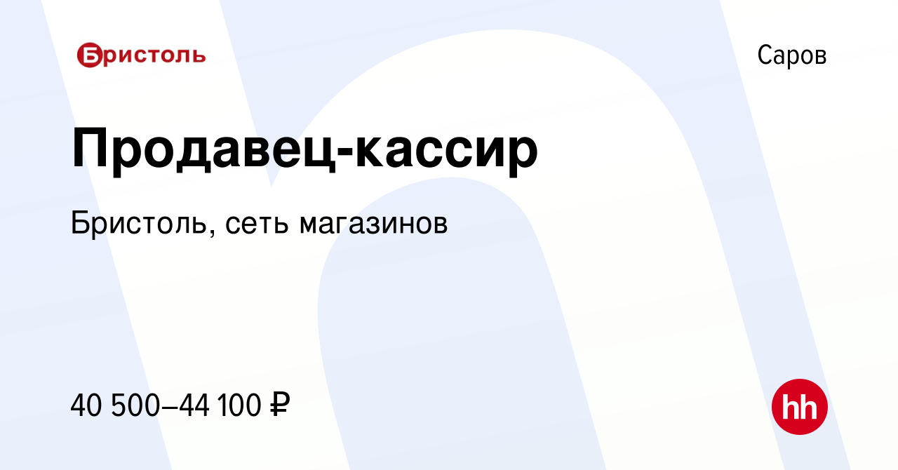 Вакансия Продавец-кассир в Сарове, работа в компании Бристоль, сеть  магазинов (вакансия в архиве c 21 ноября 2022)