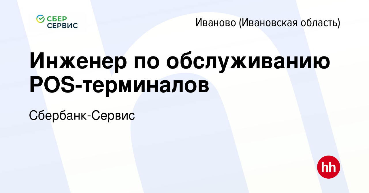 Вакансия Инженер по обслуживанию POS-терминалов в Иваново, работа в  компании Сбербанк-Сервис (вакансия в архиве c 22 августа 2022)