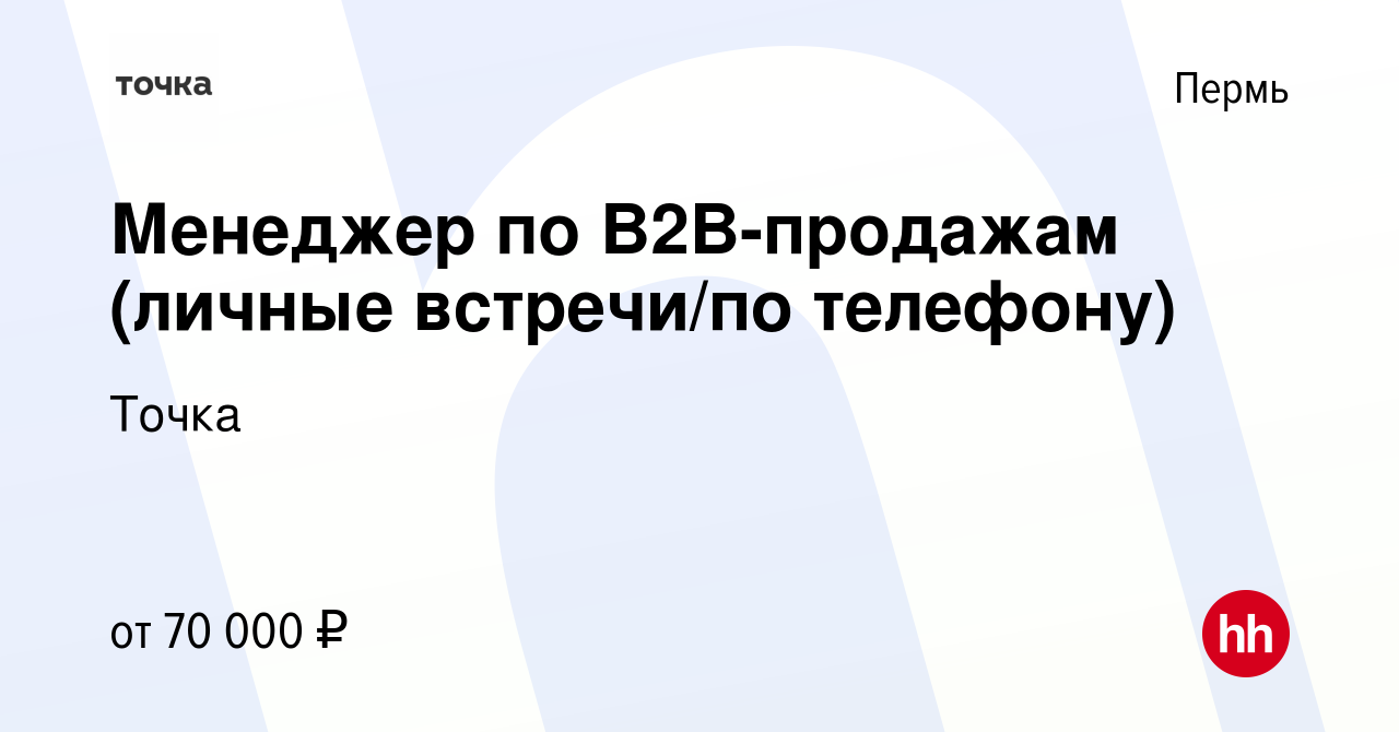 Вакансия Менеджер по B2B-продажам (личные встречи/по телефону) в Перми,  работа в компании Точка (вакансия в архиве c 6 августа 2023)