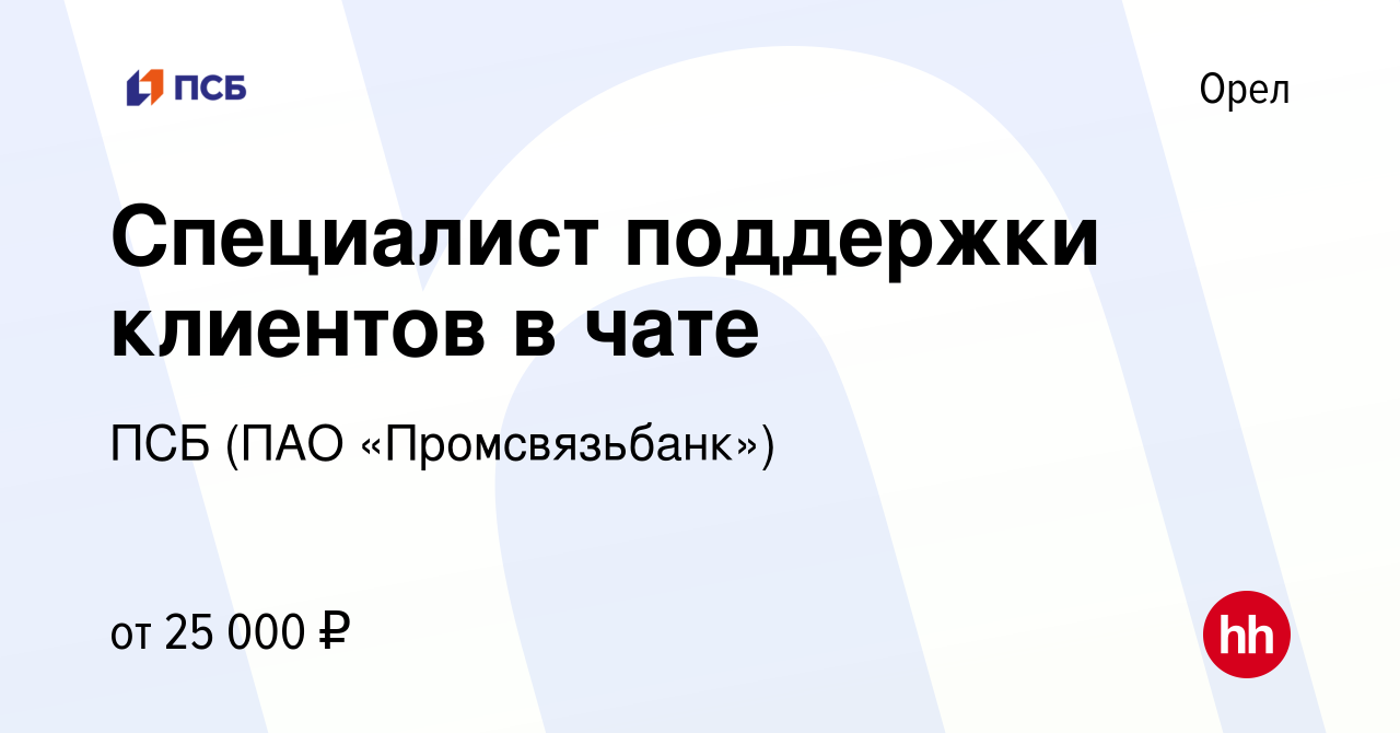 Вакансия Специалист поддержки клиентов в чате в Орле, работа в компании ПСБ  (ПАО «Промсвязьбанк») (вакансия в архиве c 3 августа 2022)