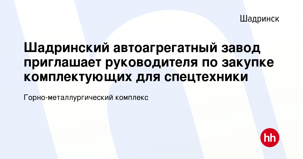 Вакансия Шадринский автоагрегатный завод приглашает руководителя по закупке  комплектующих для спецтехники в Шадринске, работа в компании  Горно-металлургический комплекс (вакансия в архиве c 10 августа 2022)