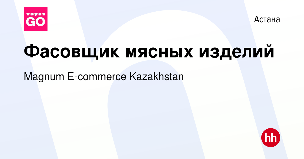 Вакансия Фасовщик мясных изделий в Астане, работа в компании Magnum  E-commerce Kazakhstan (вакансия в архиве c 16 августа 2022)