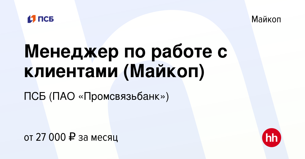 Вакансия Менеджер по работе с клиентами (Майкоп) в Майкопе, работа в  компании ПСБ (ПАО «Промсвязьбанк») (вакансия в архиве c 24 сентября 2022)