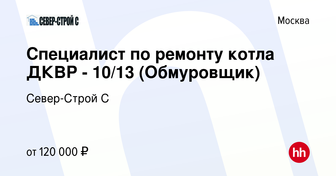 Вакансия Специалист по ремонту котла ДКВР - 10/13 (Обмуровщик) в Москве,  работа в компании Север-Строй С (вакансия в архиве c 28 августа 2022)