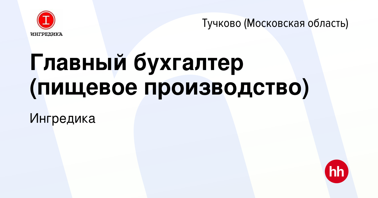 Вакансия Главный бухгалтер (пищевое производство) в Тучкове, работа в  компании Ингредика (вакансия в архиве c 30 августа 2022)