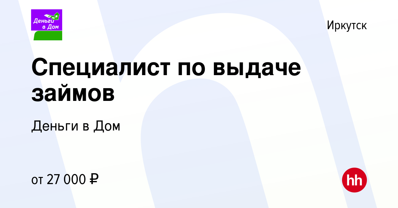 Вакансия Специалист по выдаче займов в Иркутске, работа в компании Деньги в  Дом (вакансия в архиве c 30 августа 2022)