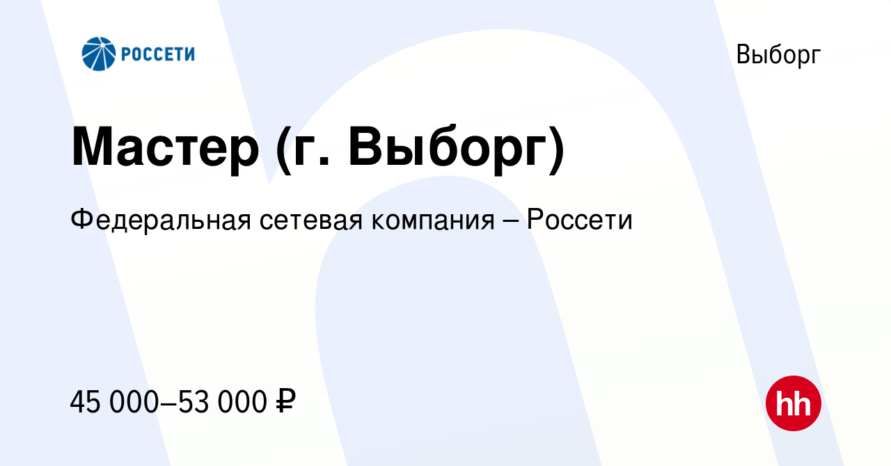 Вакансия Мастер (г. Выборг) в Выборге, работа в компании Федеральная  сетевая компания – Россети (вакансия в архиве c 30 августа 2022)