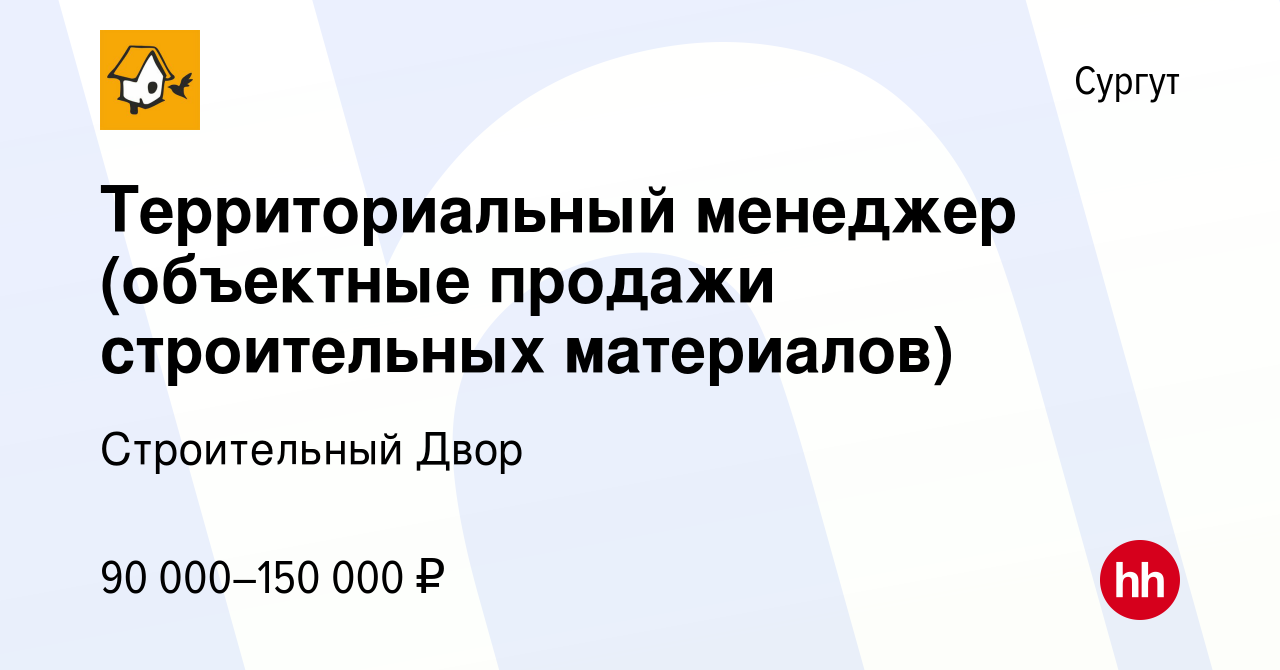 Вакансия Территориальный менеджер (объектные продажи строительных  материалов) в Сургуте, работа в компании Строительный Двор (вакансия в  архиве c 14 июня 2024)