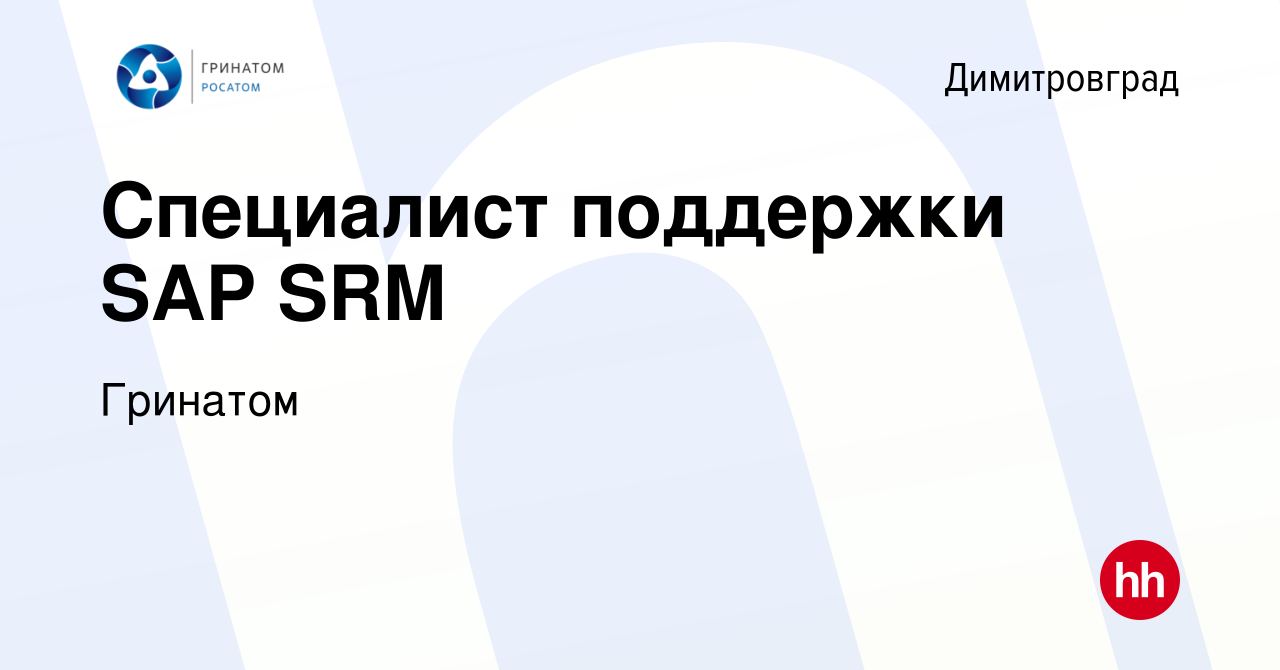 Вакансия Специалист поддержки SAP SRM в Димитровграде, работа в компании  Гринатом (вакансия в архиве c 31 августа 2022)