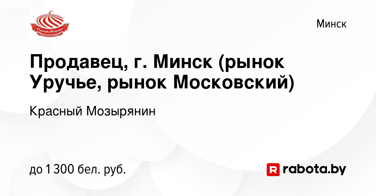 Вакансия Продавец, г. Минск (рынок Уручье, рынок Московский) в Минске,  работа в компании Красный Мозырянин (вакансия в архиве c 30 сентября 2022)