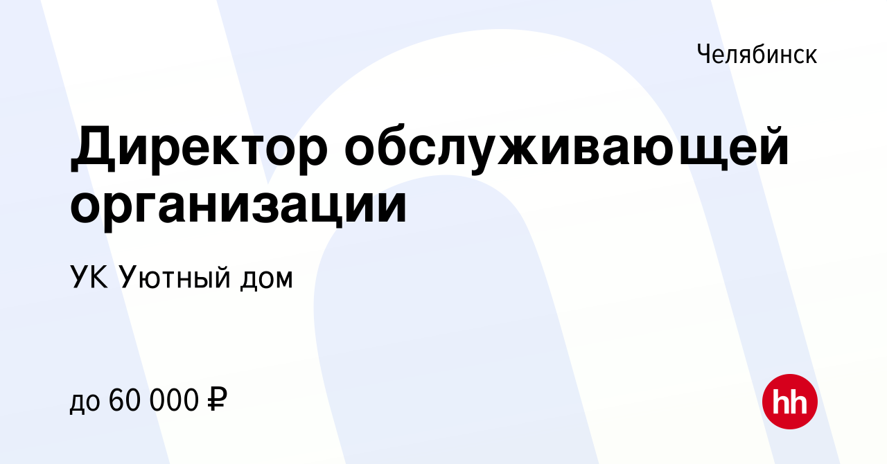 Вакансия Директор обслуживающей организации в Челябинске, работа в компании УК  Уютный дом (вакансия в архиве c 31 августа 2022)