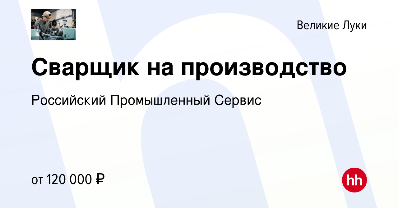 Вакансия Сварщик на производство в Великих Луках, работа в компании  Российский Промышленный Сервис (вакансия в архиве c 3 августа 2022)