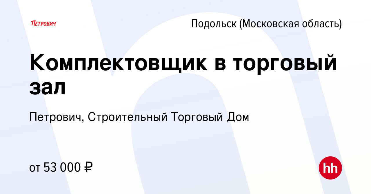 Вакансия Комплектовщик в торговый зал в Подольске (Московская область),  работа в компании Петрович, Строительный Торговый Дом (вакансия в архиве c  30 августа 2022)