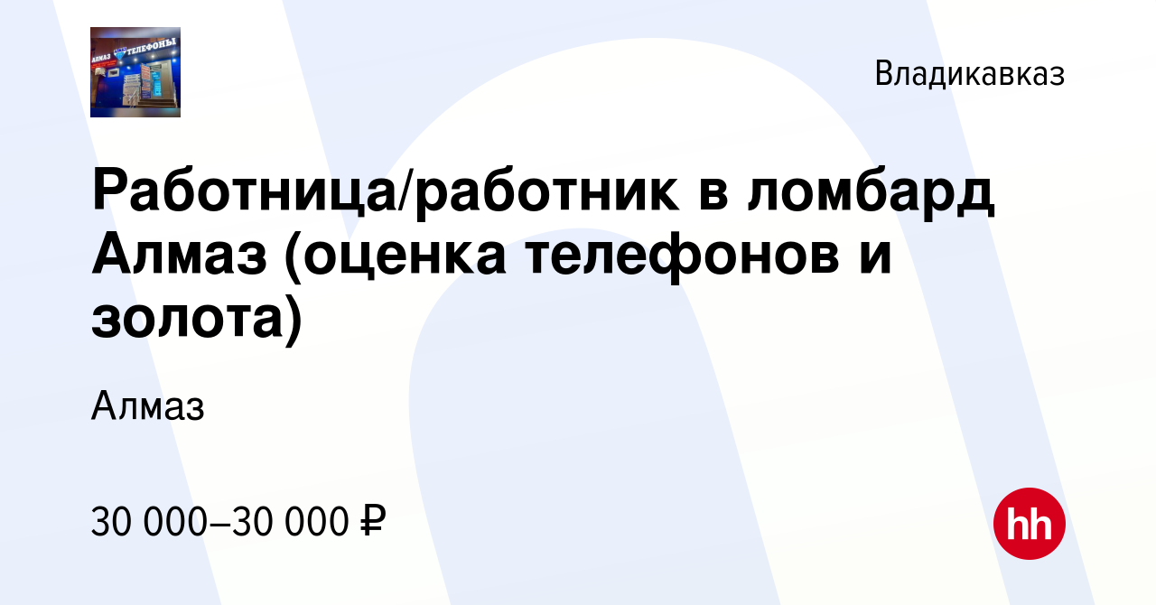 Вакансия Работница/работник в ломбард Алмаз (оценка телефонов и золота) во  Владикавказе, работа в компании Алмаз (вакансия в архиве c 31 августа 2022)