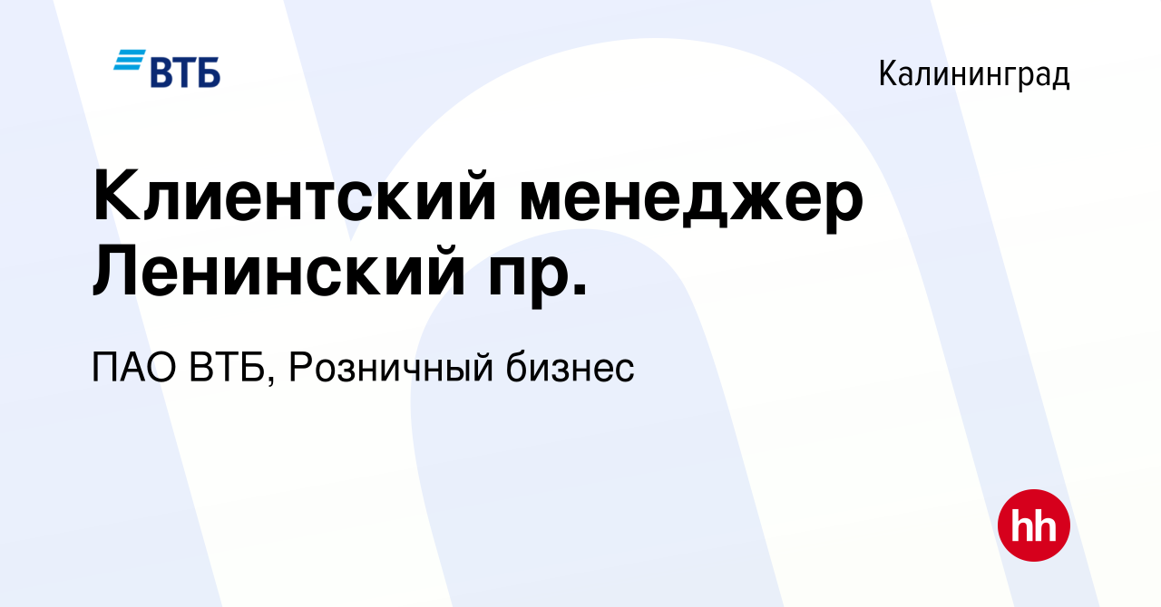 Вакансия Клиентский менеджер Ленинский пр. в Калининграде, работа в  компании ПАО ВТБ, Розничный бизнес (вакансия в архиве c 24 сентября 2023)