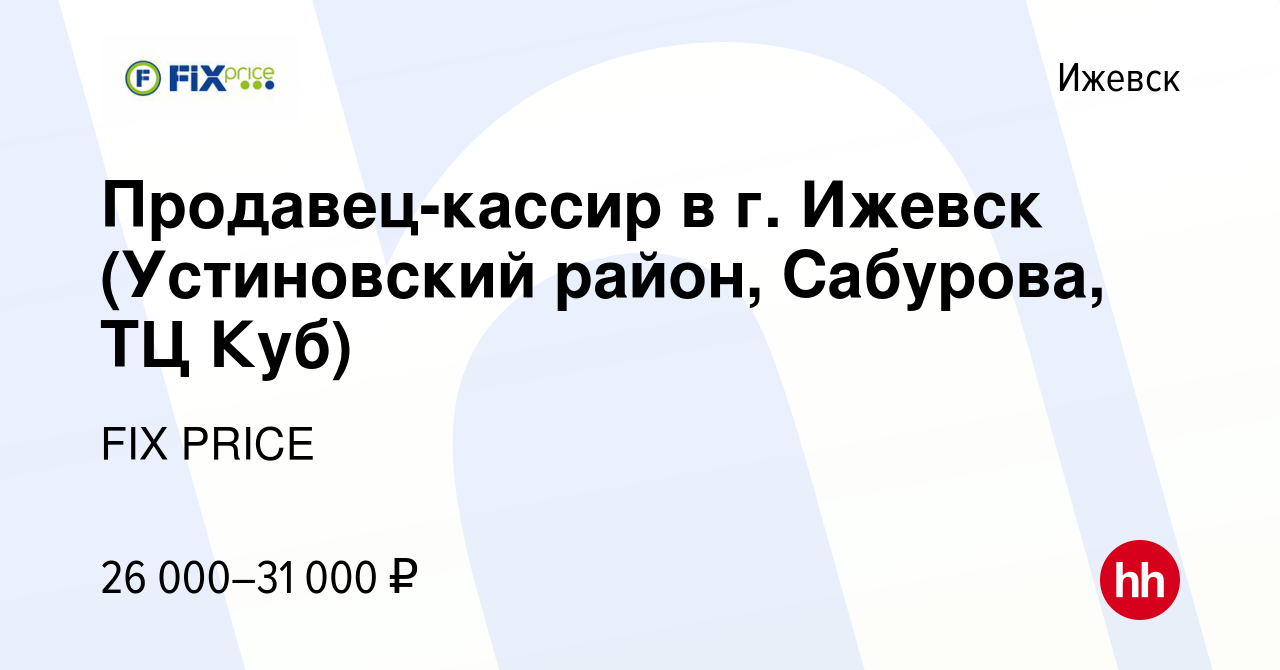 Вакансия Продавец-кассир в г. Ижевск (Устиновский район, Сабурова, ТЦ Куб)  в Ижевске, работа в компании FIX PRICE (вакансия в архиве c 10 августа 2022)