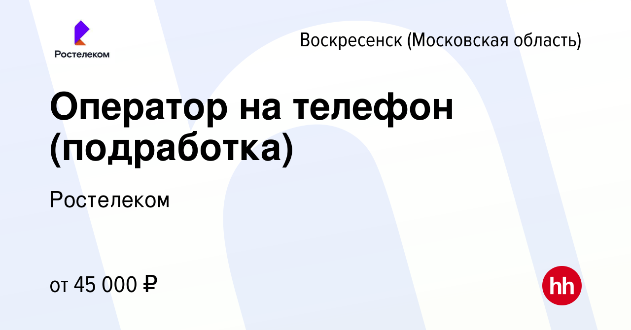 Вакансия Оператор на телефон (подработка) в Воскресенске, работа в компании  Ростелеком (вакансия в архиве c 9 мая 2023)