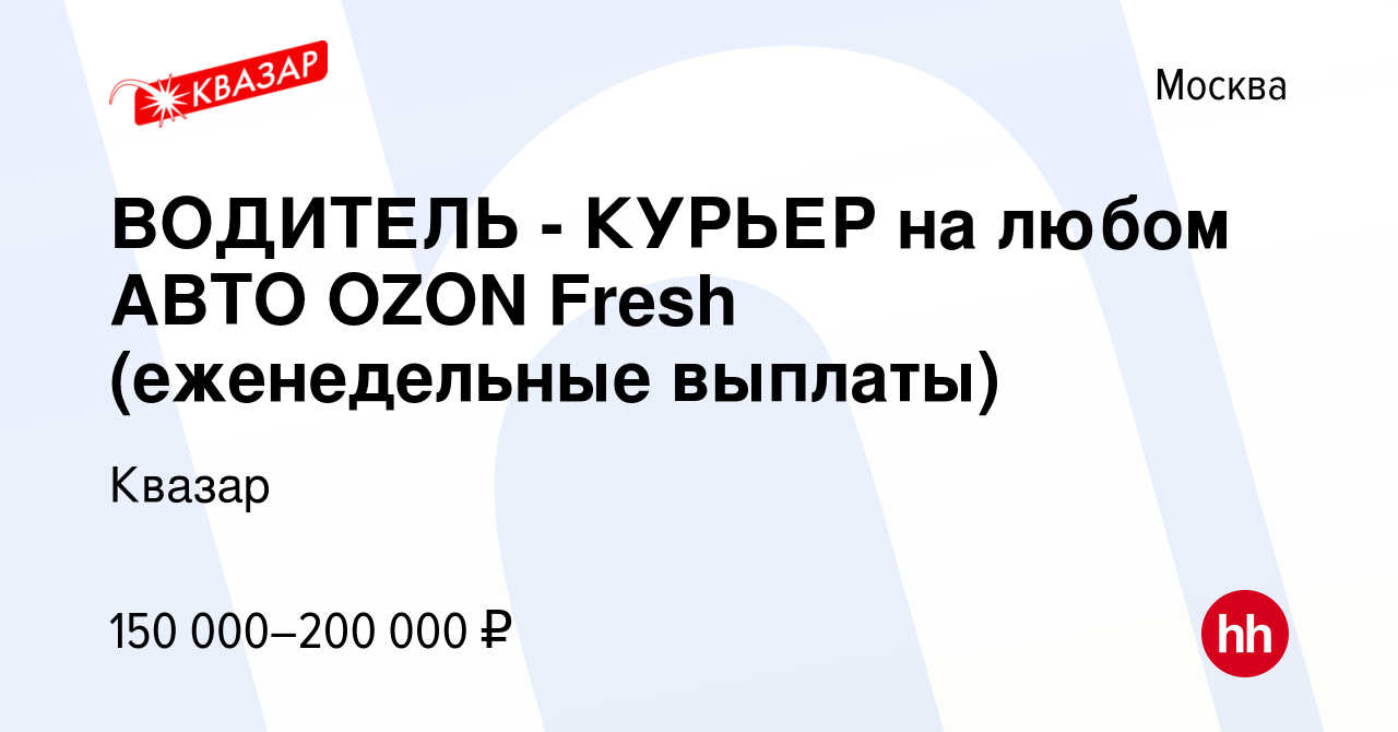 Вакансия ВОДИТЕЛЬ - КУРЬЕР на любом АВТО OZON Fresh (еженедельные выплаты)  в Москве, работа в компании Квазар (вакансия в архиве c 31 августа 2022)