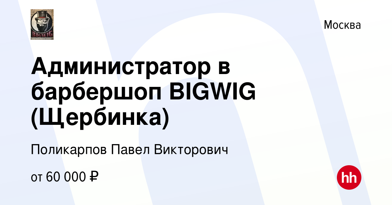 Вакансия Администратор в барбершоп BIGWIG (Щербинка) в Москве, работа в  компании Поликарпов Павел Викторович (вакансия в архиве c 19 сентября 2022)