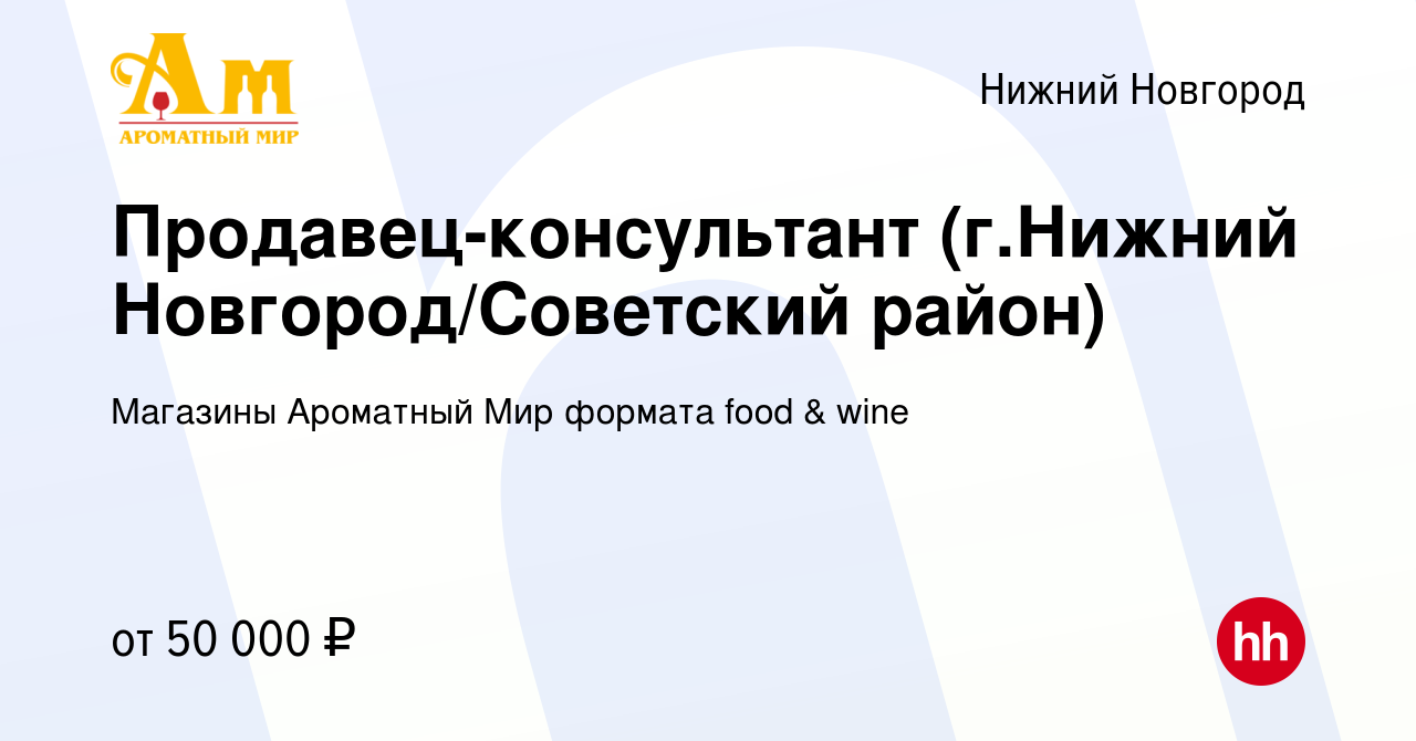 Вакансия Продавец-консультант (г.Нижний Новгород/Советский район) в Нижнем  Новгороде, работа в компании Магазины Ароматный Мир формата food & wine  (вакансия в архиве c 31 января 2024)