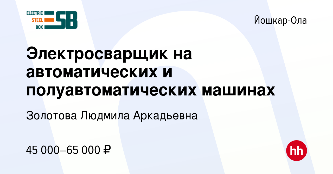 Вакансия Электросварщик на автоматических и полуавтоматических машинах в  Йошкар-Оле, работа в компании Золотова Людмила Аркадьевна (вакансия в  архиве c 3 августа 2022)