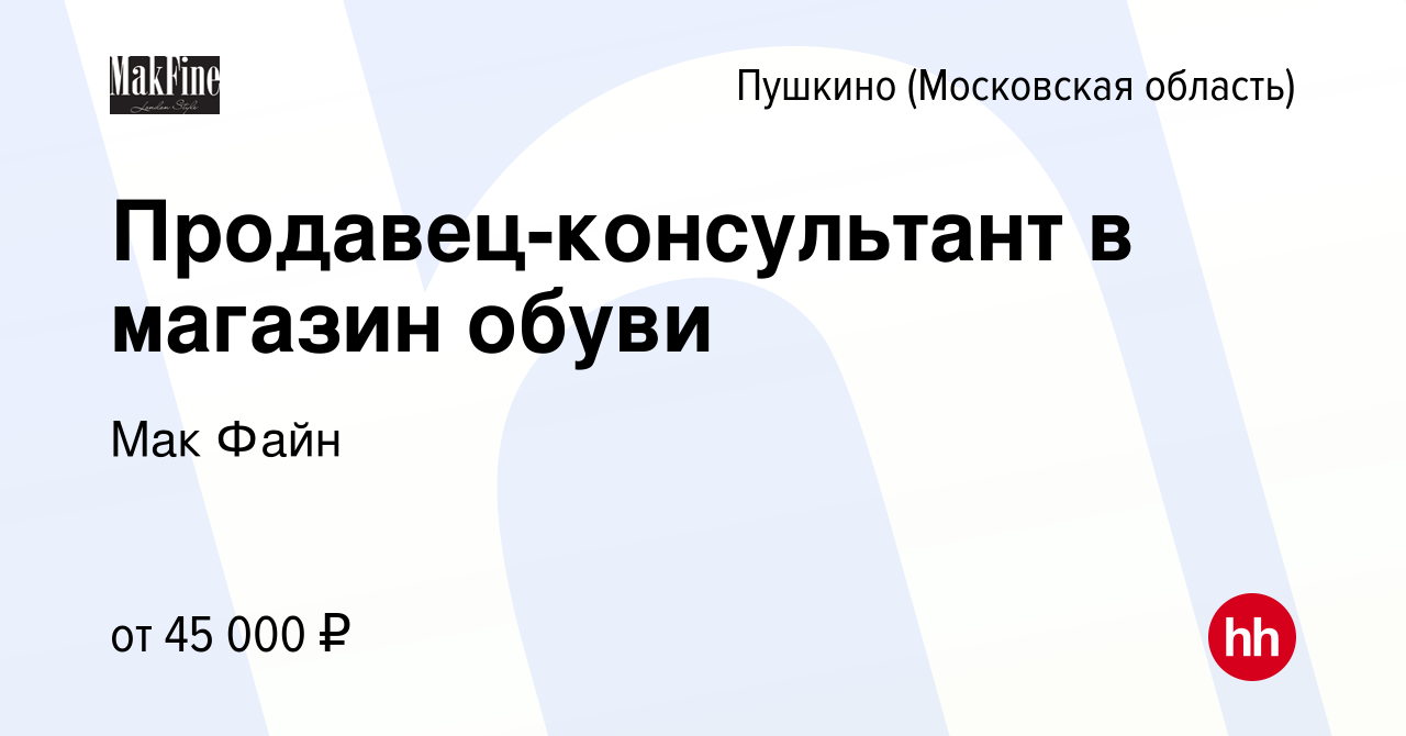 Вакансия Продавец-консультант в магазин обуви в Пушкино (Московская  область) , работа в компании Мак Файн (вакансия в архиве c 1 сентября 2022)