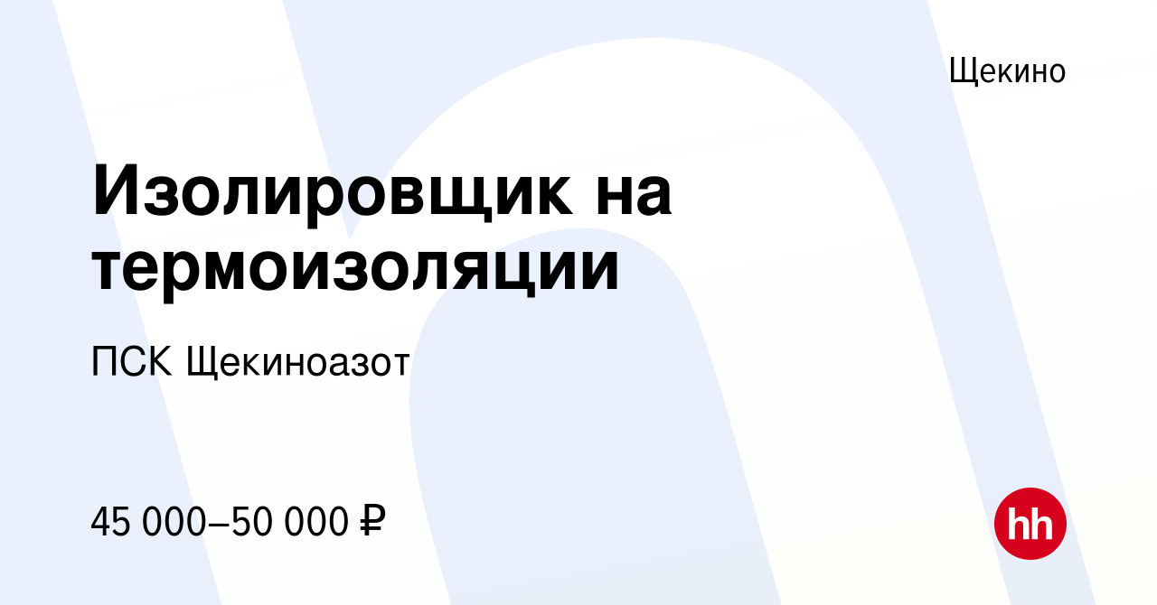 Вакансия Изолировщик на термоизоляции в Щекино, работа в компании ПСК  Щекиноазот (вакансия в архиве c 1 сентября 2022)