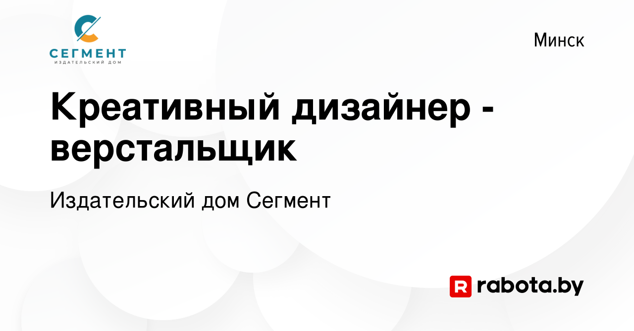 Вакансия Креативный дизайнер - верстальщик в Минске, работа в компании Издательский  дом Сегмент (вакансия в архиве c 1 сентября 2022)