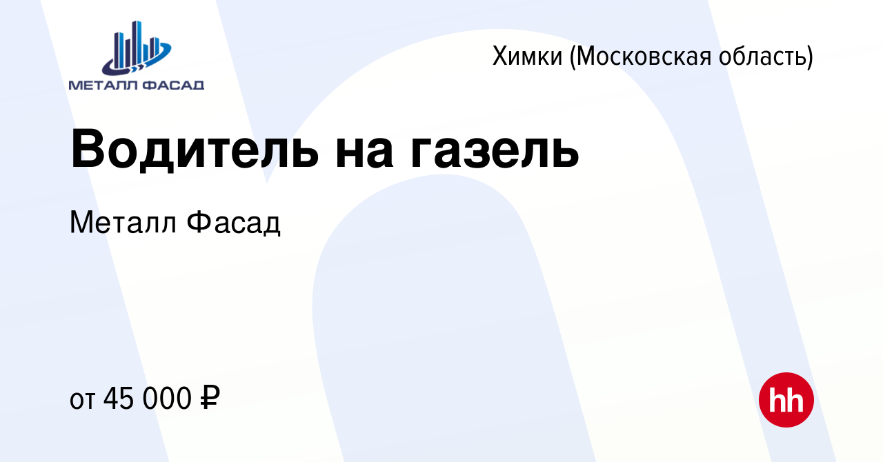 Вакансия Водитель на газель в Химках, работа в компании Металл Фасад  (вакансия в архиве c 1 сентября 2022)