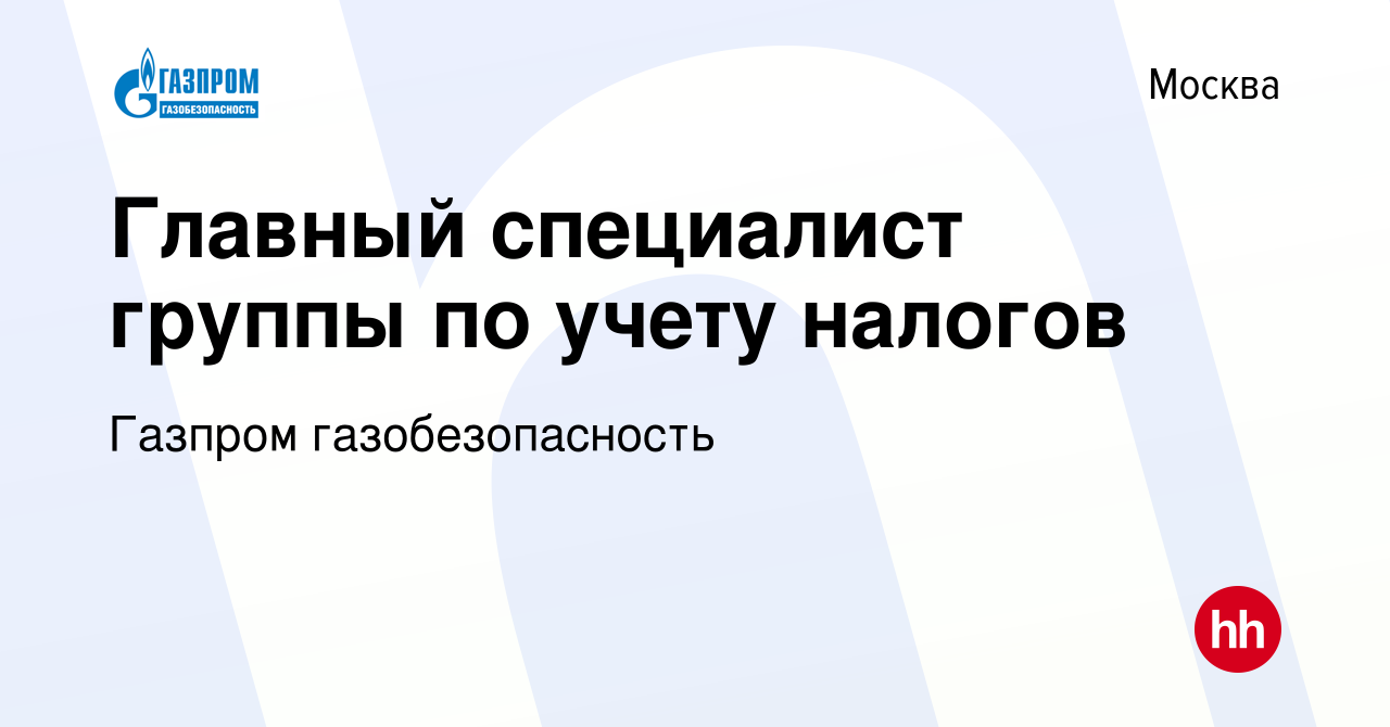 Вакансия Главный специалист группы по учету налогов в Москве, работа в  компании Газпром газобезопасность (вакансия в архиве c 1 сентября 2022)