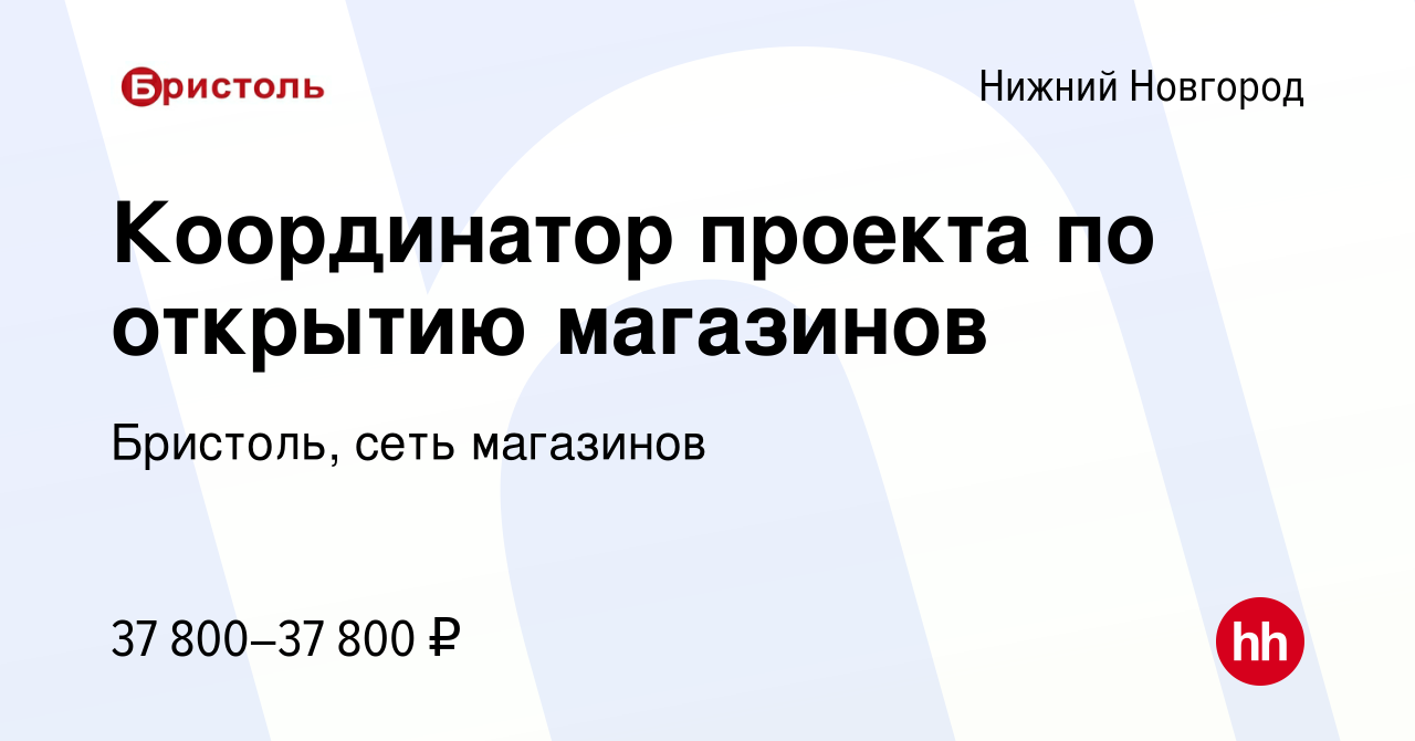 Вакансия Координатор проекта по открытию магазинов в Нижнем Новгороде,  работа в компании Бристоль, сеть магазинов (вакансия в архиве c 25 октября  2022)