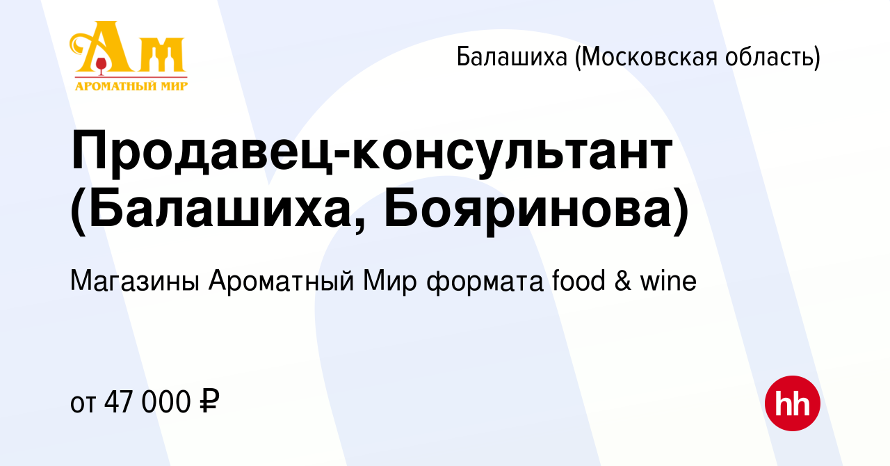 Вакансия Продавец-консультант (Балашиха, Бояринова) в Балашихе, работа в  компании Магазины Ароматный Мир формата food & wine (вакансия в архиве c 9  августа 2022)