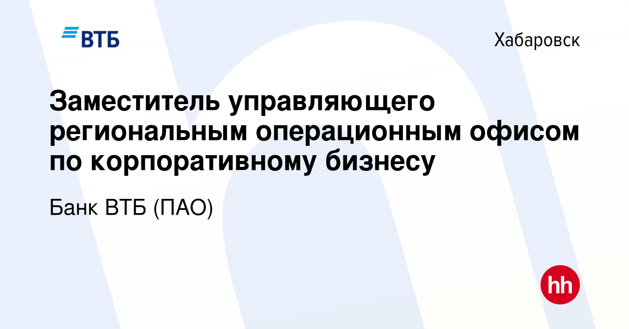 Вакансия Заместитель управляющего региональным операционным офисом по  корпоративному бизнесу в Хабаровске, работа в компании Банк ВТБ (ПАО)  (вакансия в архиве c 1 сентября 2022)