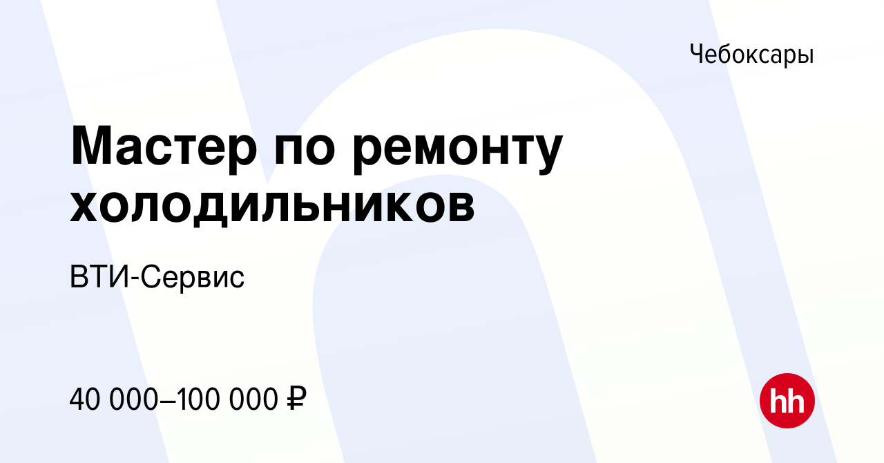 Вакансия Мастер по ремонту холодильников в Чебоксарах, работа в компании  ВТИ-Сервис (вакансия в архиве c 2 сентября 2022)