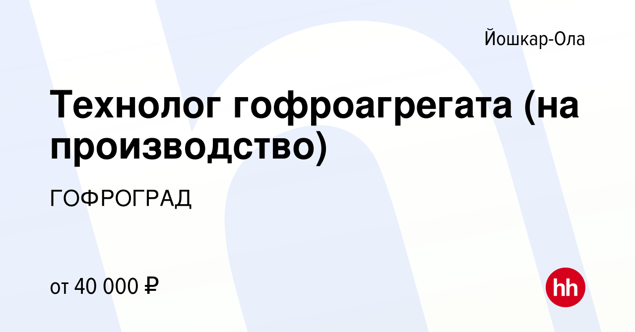 Вакансия Технолог гофроагрегата (на производство) в Йошкар-Оле, работа в  компании ГОФРОГРАД (вакансия в архиве c 2 сентября 2022)