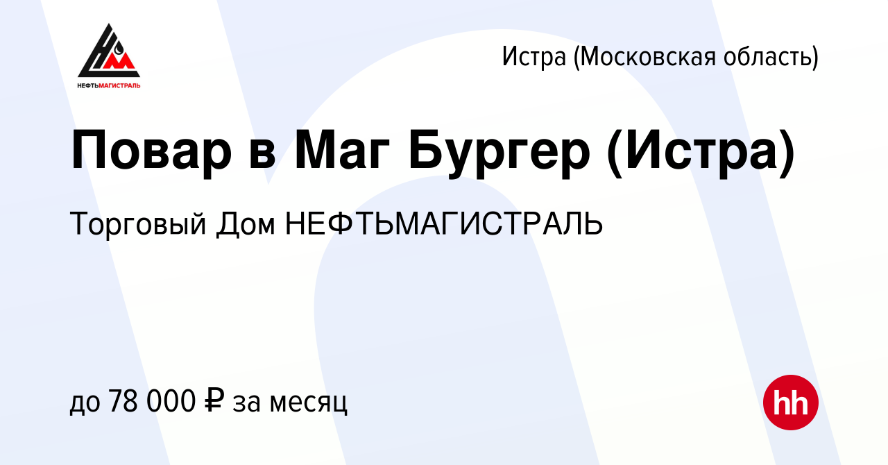 Вакансия Повар в Маг Бургер (Истра) в Истре, работа в компании Торговый Дом  НЕФТЬМАГИСТРАЛЬ (вакансия в архиве c 2 сентября 2022)