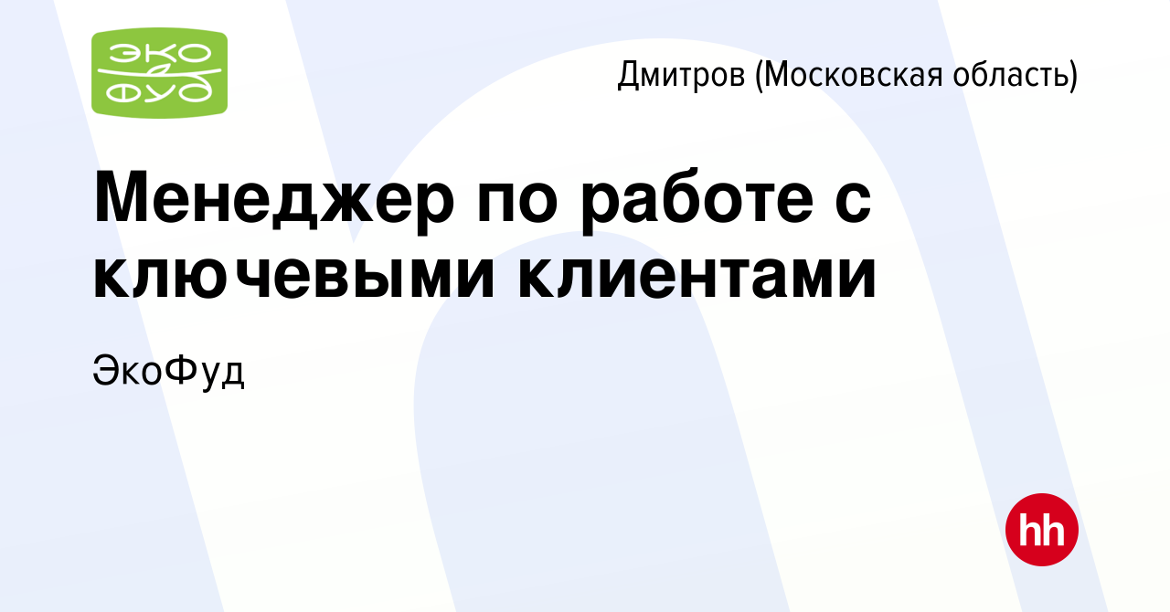 Вакансия Менеджер по работе с ключевыми клиентами в Дмитрове, работа в  компании ЭкоФуд (вакансия в архиве c 2 сентября 2022)