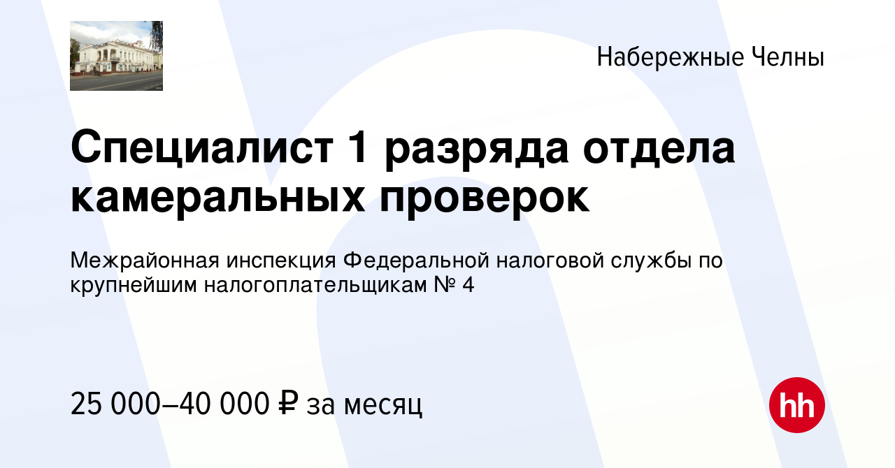 Вакансия Специалист 1 разряда отдела камеральных проверок в Набережных  Челнах, работа в компании Межрайонная инспекция Федеральной налоговой  службы по крупнейшим налогоплательщикам № 4 (вакансия в архиве c 1 сентября  2022)