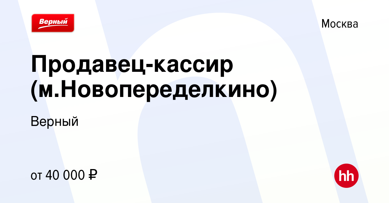 Вакансия Продавец-кассир (м.Новопеределкино) в Москве, работа в компании  Верный (вакансия в архиве c 29 октября 2022)