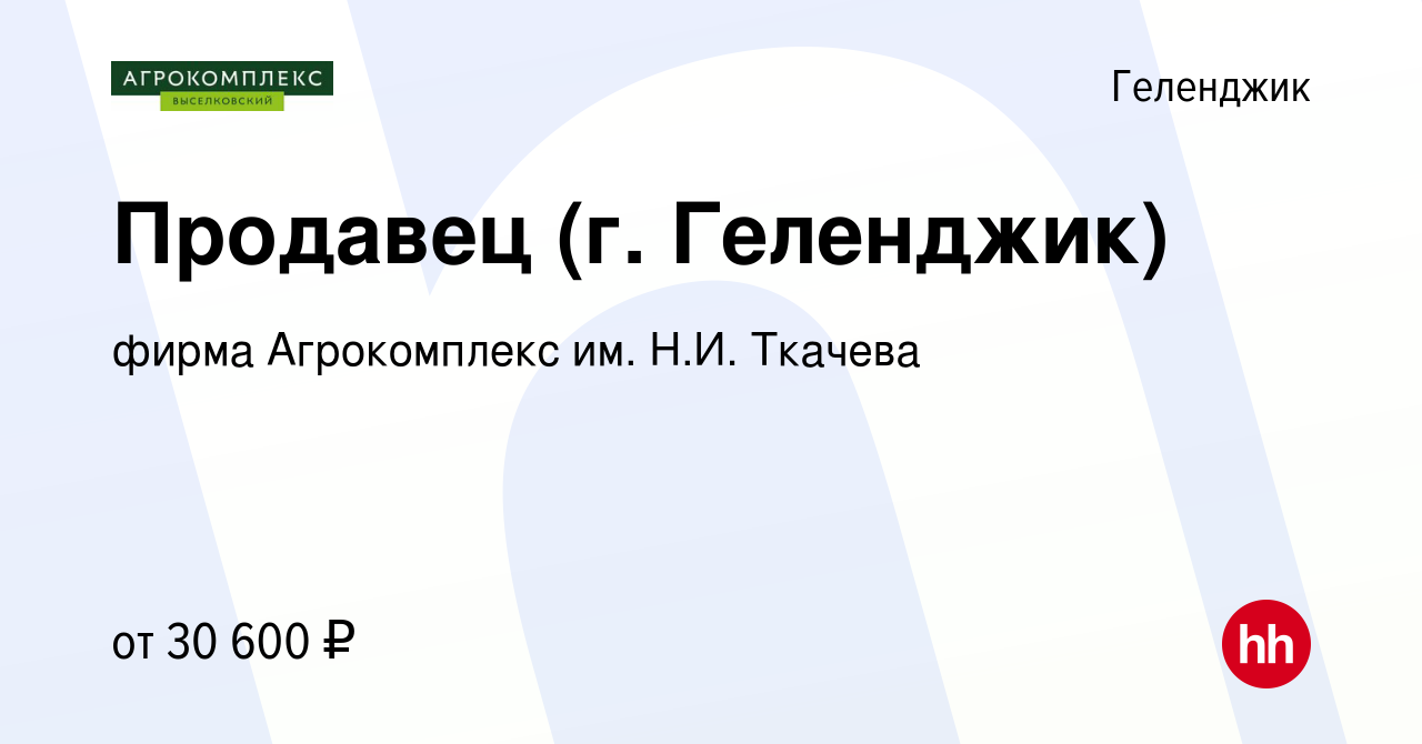 Вакансия Продавец (г. Геленджик) в Геленджике, работа в компании фирма  Агрокомплекс им. Н.И. Ткачева (вакансия в архиве c 22 сентября 2022)