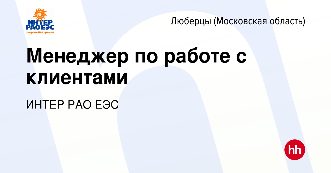 Вакансия Менеджер по работе с клиентами в Люберцах, работа в компании ИНТЕР  РАО ЕЭС (вакансия в архиве c 2 сентября 2022)