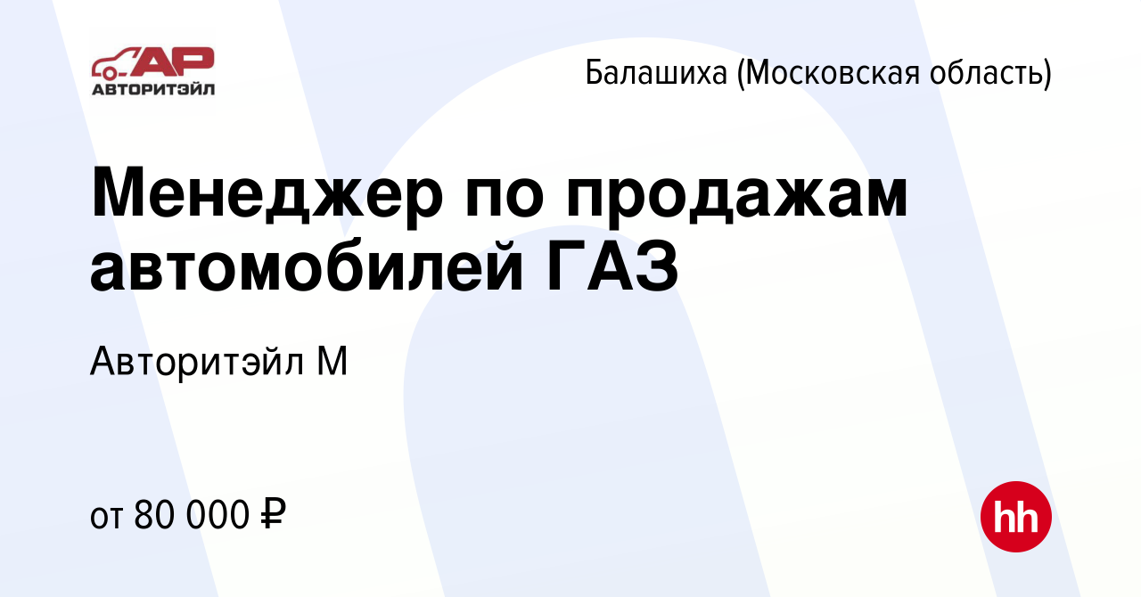 Вакансия Менеджер по продажам автомобилей ГАЗ в Балашихе, работа в компании  Авторитэйл М (вакансия в архиве c 29 сентября 2022)