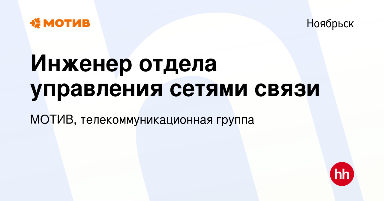 Вакансия Инженер отдела управления сетями связи в Ноябрьске, работа в  компании МОТИВ, телекоммуникационная группа (вакансия в архиве c 1 ноября  2023)