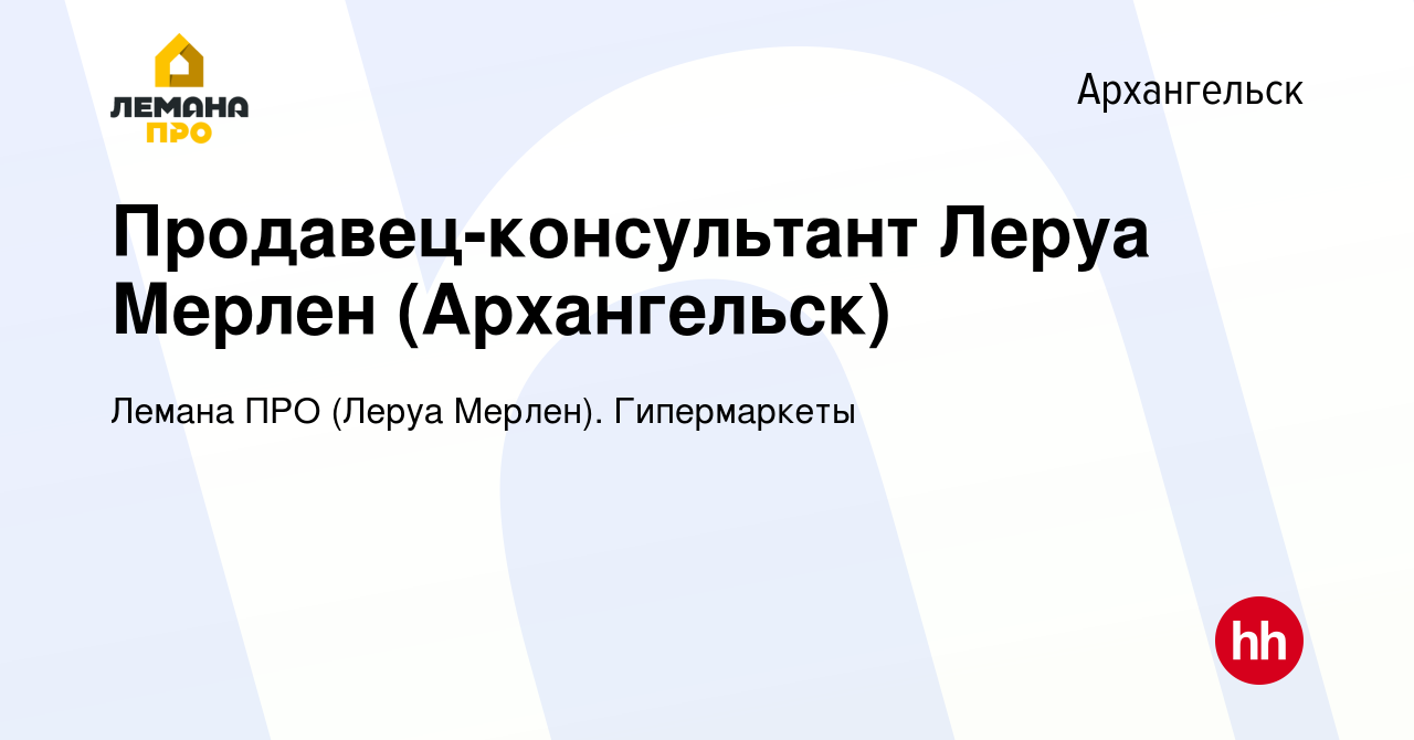 Вакансия Продавец-консультант Леруа Мерлен (Архангельск) в Архангельске,  работа в компании Леруа Мерлен. Гипермаркеты (вакансия в архиве c 6  сентября 2022)