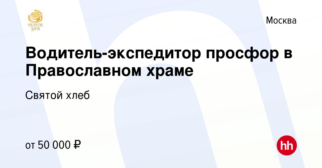 Вакансия Водитель-экспедитор просфор в Православном храме в Москве, работа  в компании Святой хлеб (вакансия в архиве c 2 сентября 2022)