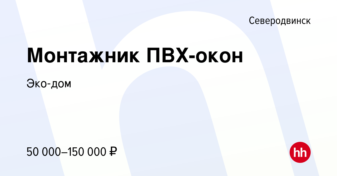 Вакансия Монтажник ПВХ-окон в Северодвинске, работа в компании Эко-дом  (вакансия в архиве c 2 сентября 2022)