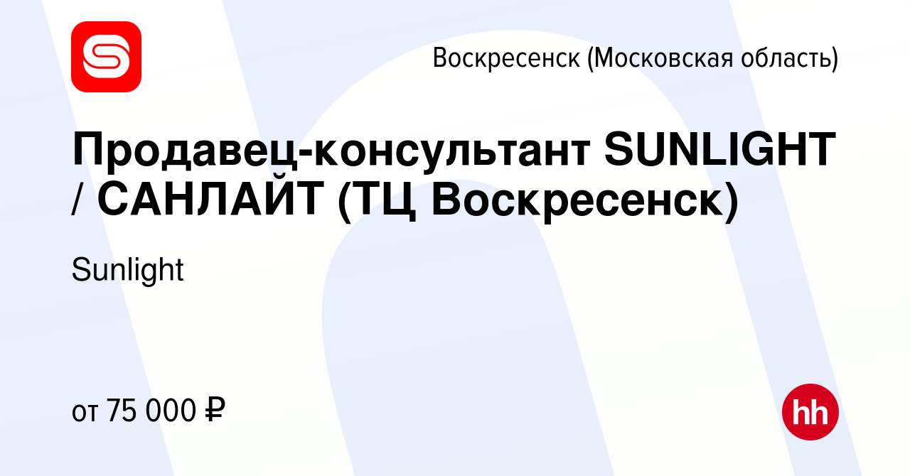 Вакансия Продавец-консультант SUNLIGHT / САНЛАЙТ (ТЦ Воскресенск) в  Воскресенске, работа в компании Sunlight (вакансия в архиве c 2 сентября  2022)