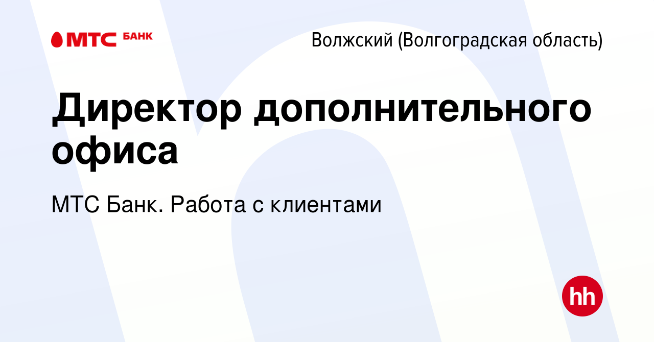 Вакансия Директор дополнительного офиса в Волжском (Волгоградская область),  работа в компании МТС Финтех (вакансия в архиве c 30 августа 2022)